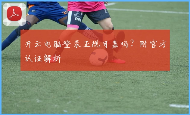 开云电脑登录正规可靠吗？附官方认证解析