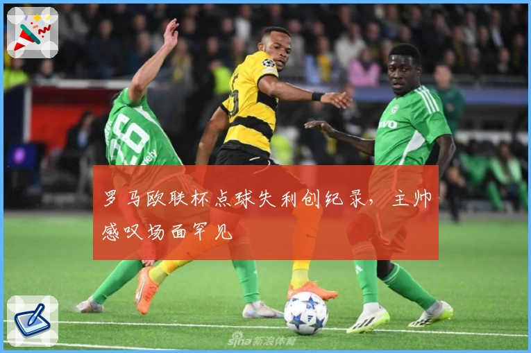罗马欧联杯点球失利创纪录，主帅感叹场面罕见