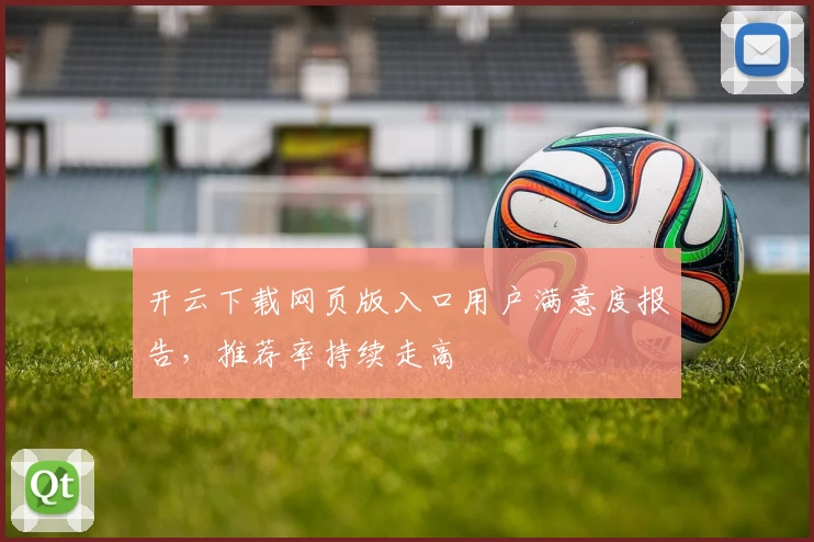 开云下载网页版入口用户满意度报告，推荐率持续走高