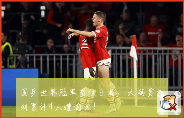 国乒世界冠军首位出局，大满贯失利累计4人遭淘汰！