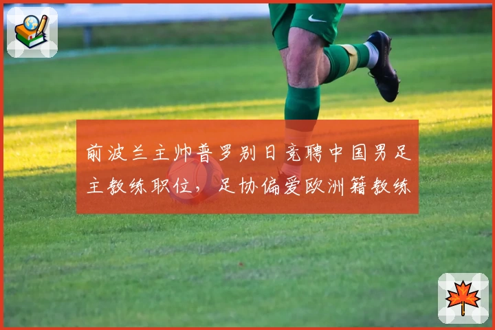 前波兰主帅普罗别日竞聘中国男足主教练职位，足协偏爱欧洲籍教练