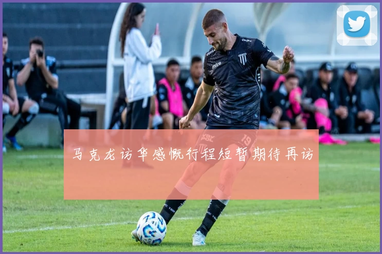 马克龙访华感慨行程短暂期待再访