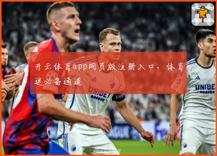 开云体育app网页版注册入口，体育迷必备通道