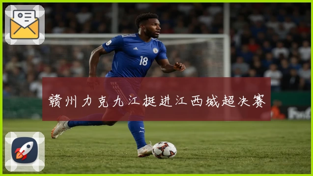 赣州力克九江挺进江西城超决赛