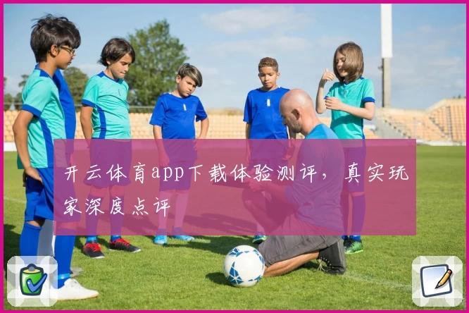 开云体育app下载体验测评，真实玩家深度点评