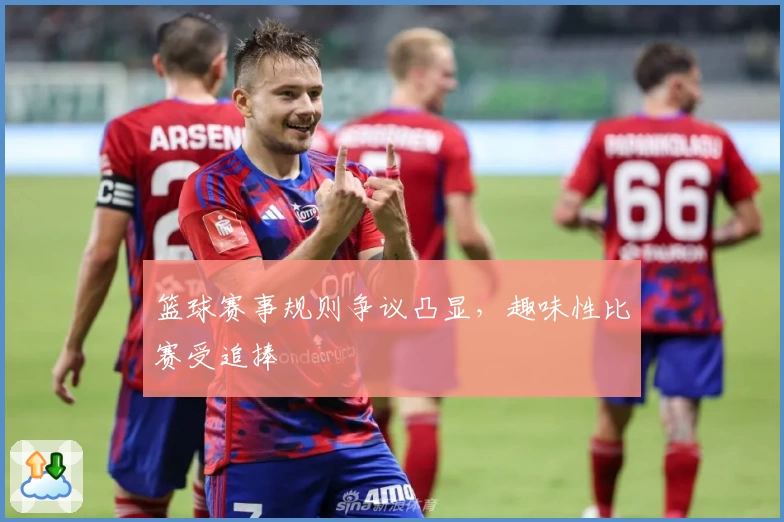 篮球赛事规则争议凸显，趣味性比赛受追捧