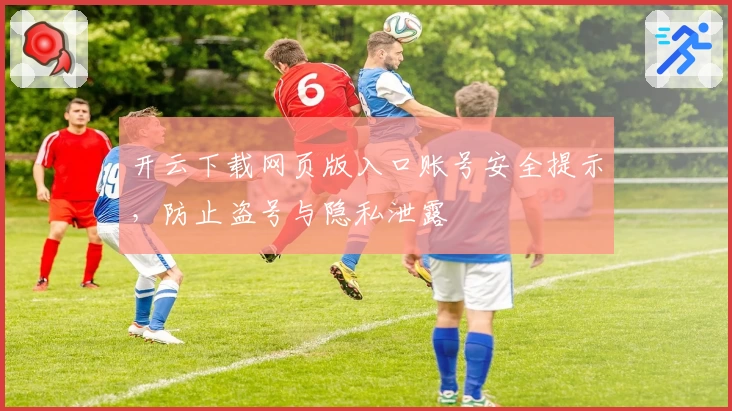 开云下载网页版入口账号安全提示，防止盗号与隐私泄露