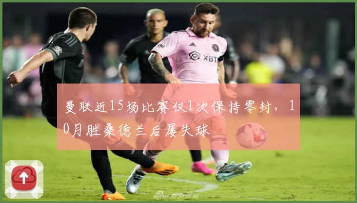 曼联近15场比赛仅1次保持零封，10月胜桑德兰后屡失球