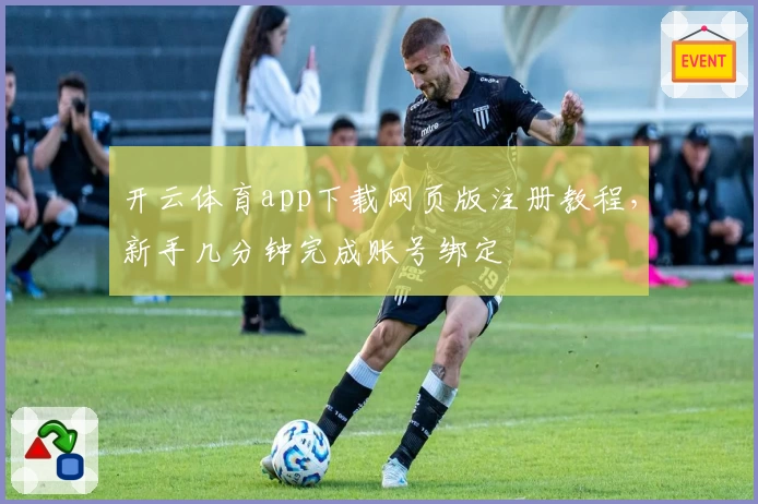 开云体育app下载网页版注册教程，新手几分钟完成账号绑定