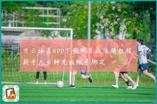 开云体育app下载网页版注册教程，新手几分钟完成账号绑定