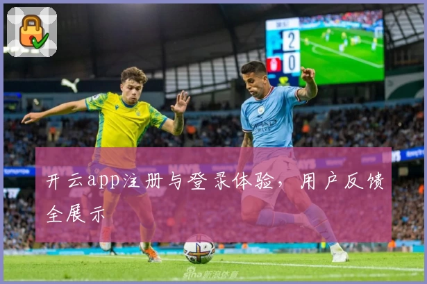 开云app注册与登录体验，用户反馈全展示