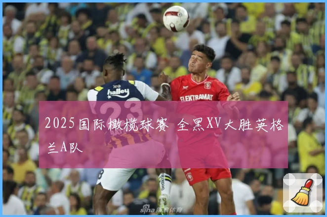 2025国际橄榄球赛 全黑XV大胜英格兰A队