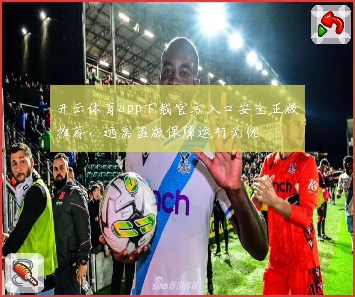 开云体育app下载官方入口安全正版推荐，远离盗版保障运行无忧
