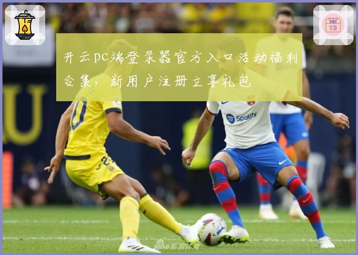 开云pc端登录器官方入口活动福利合集，新用户注册立享礼包