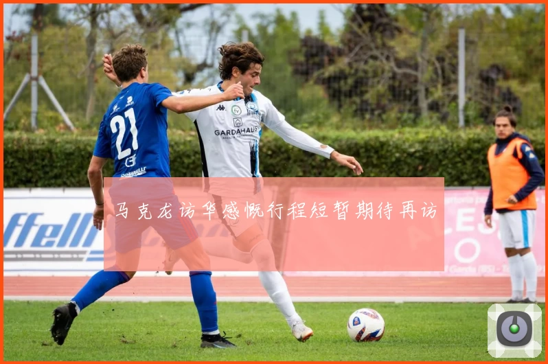 马克龙访华感慨行程短暂期待再访