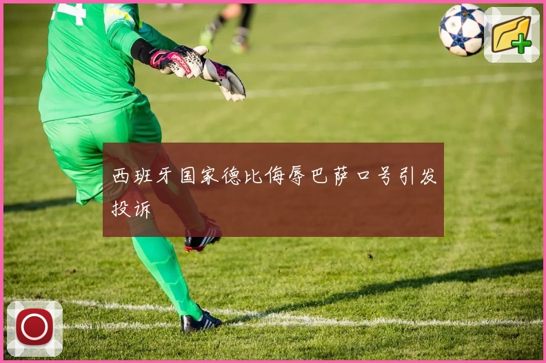 西班牙国家德比侮辱巴萨口号引发投诉