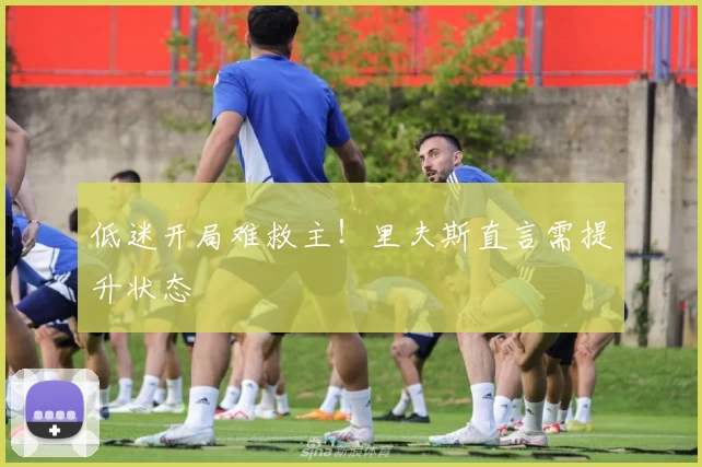 低迷开局难救主！里夫斯直言需提升状态