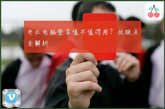 开云电脑登录值不值得用？优缺点全解析