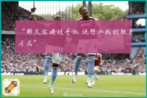 “那天你递过手机 说想加我的联系方式”