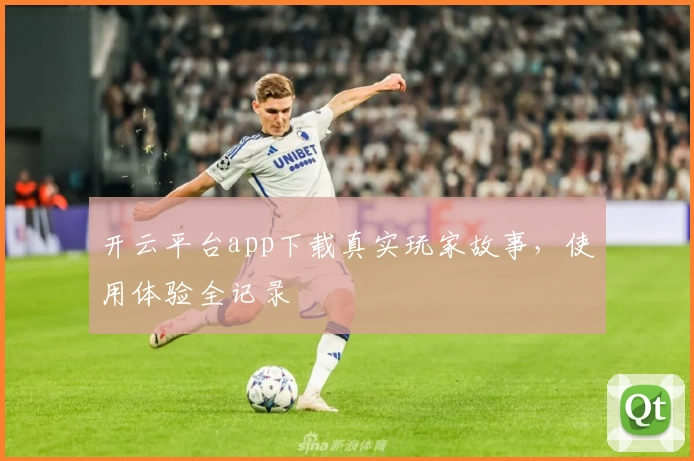 开云平台app下载真实玩家故事，使用体验全记录