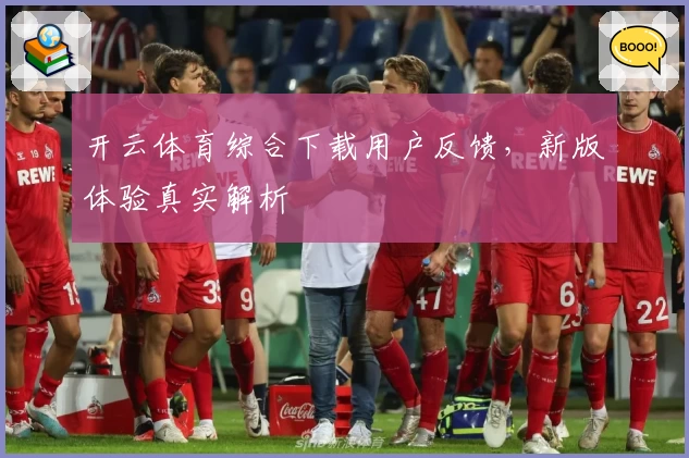 开云体育综合下载用户反馈，新版体验真实解析